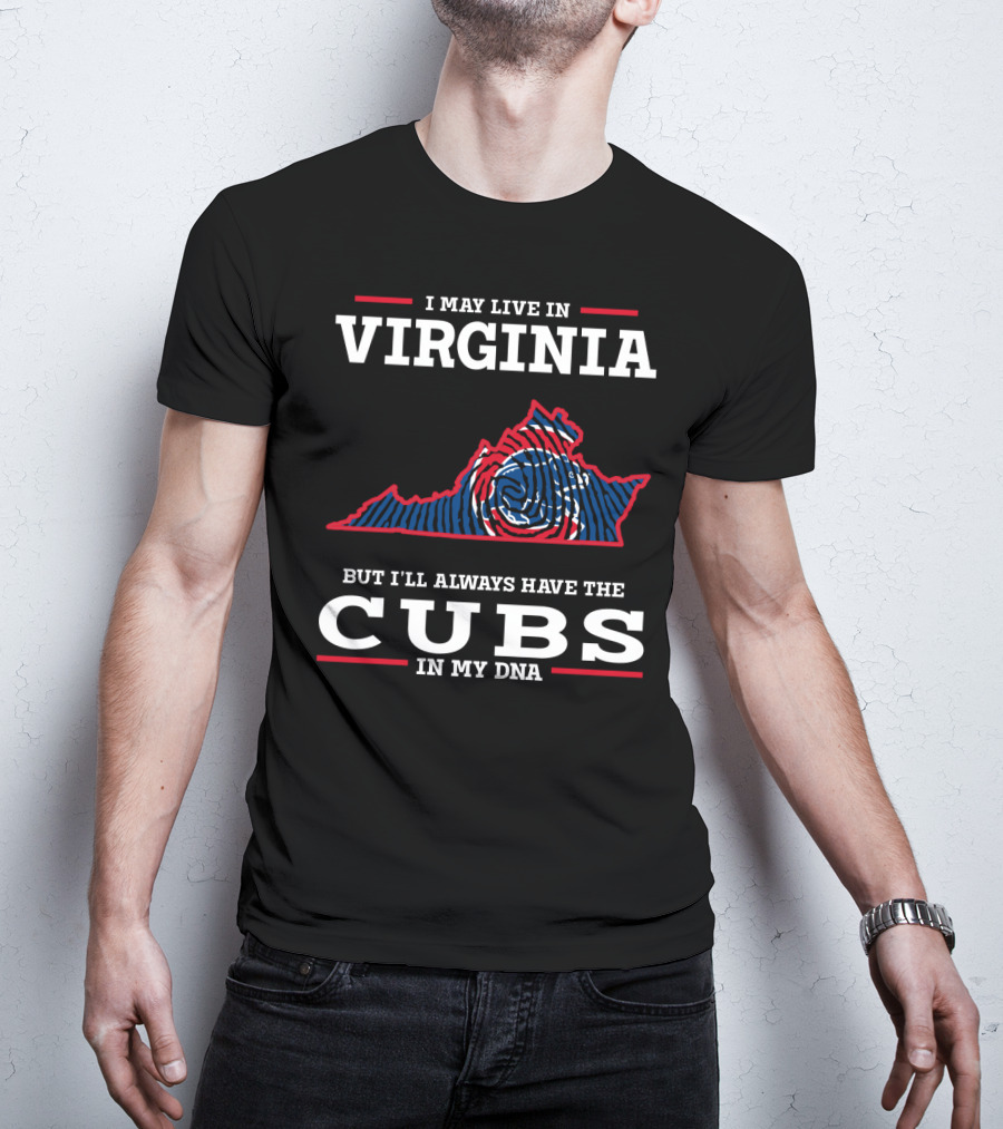 I May Live IN Virginia But I'll Always Have The Cubs IN My Dna T-Shirt