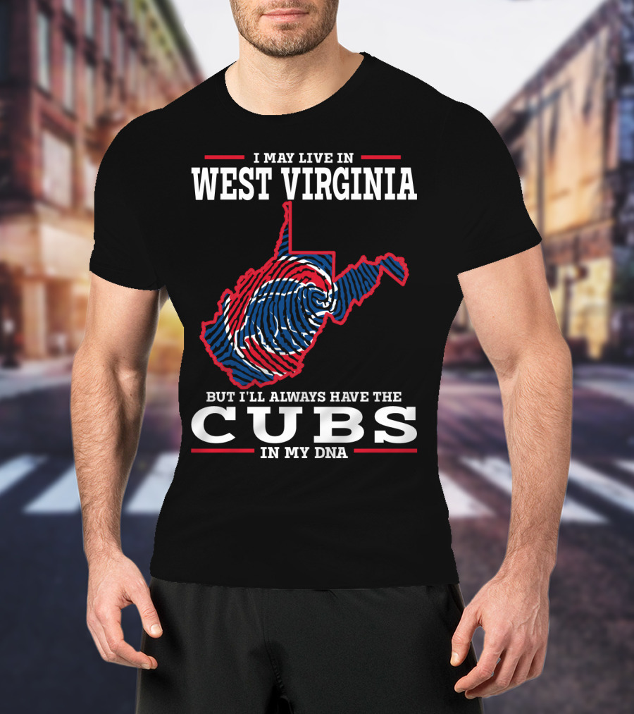 I May Live IN West Virginia But I'll Always Have The Cubs IN My Dna T-Shirt