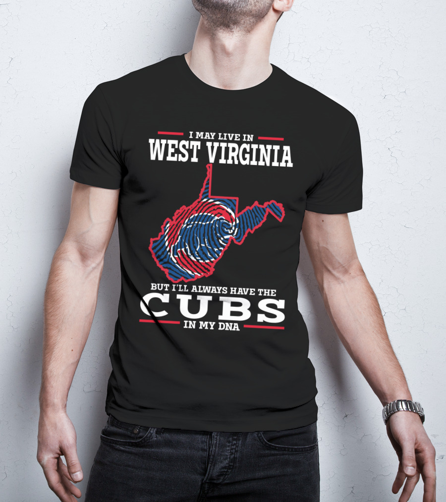 I May Live IN West Virginia But I'll Always Have The Cubs IN My Dna T-Shirt
