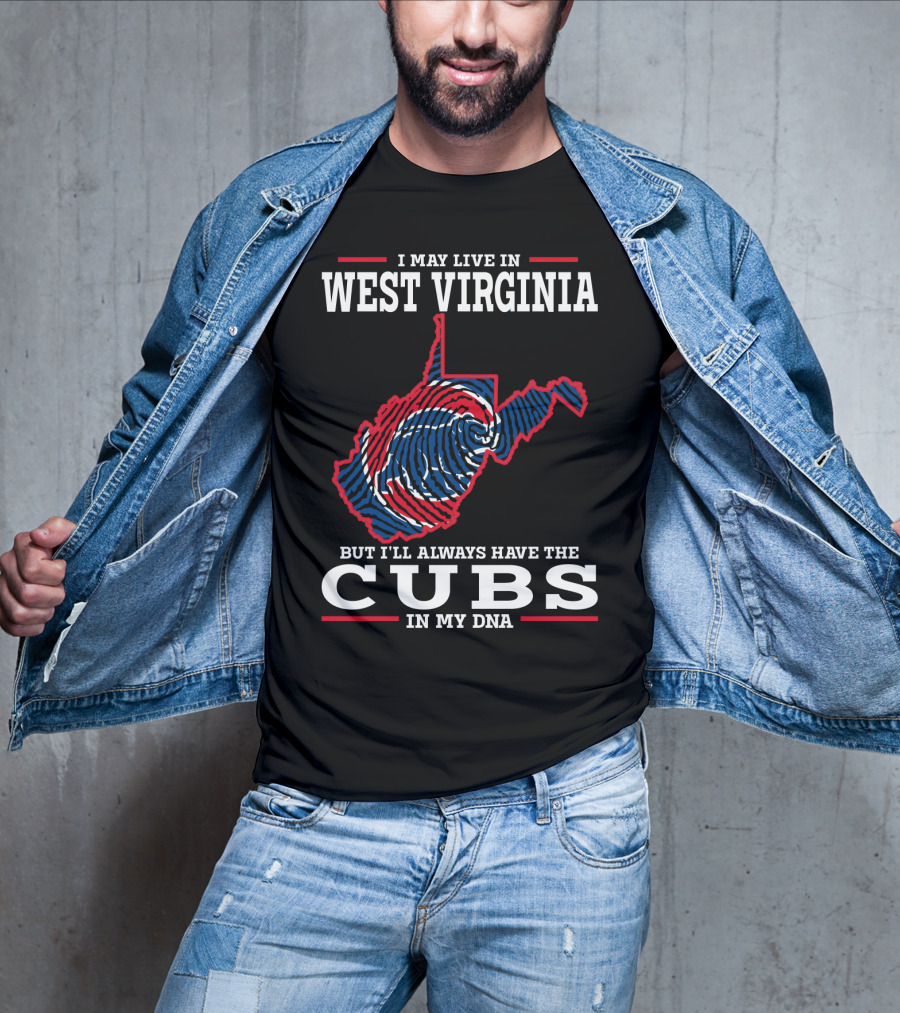 I May Live IN West Virginia But I'll Always Have The Cubs IN My Dna T-Shirt