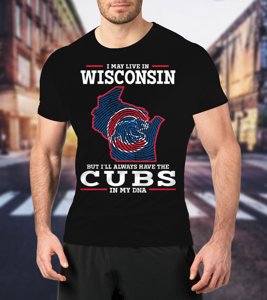 I May Live IN Wisconsin But I'll Always Have The Cubs IN My Dna T-Shirt