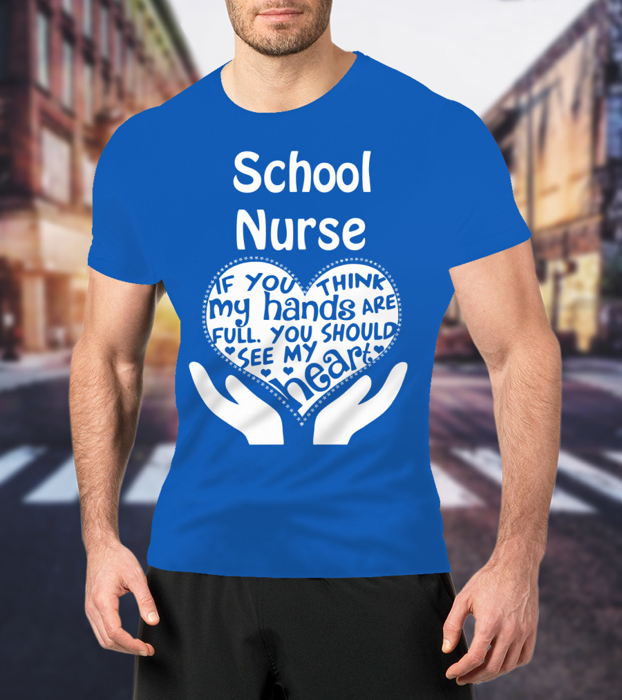 School Nurse Heart Hands Full See My Heart Compassion Message T-Shirt
