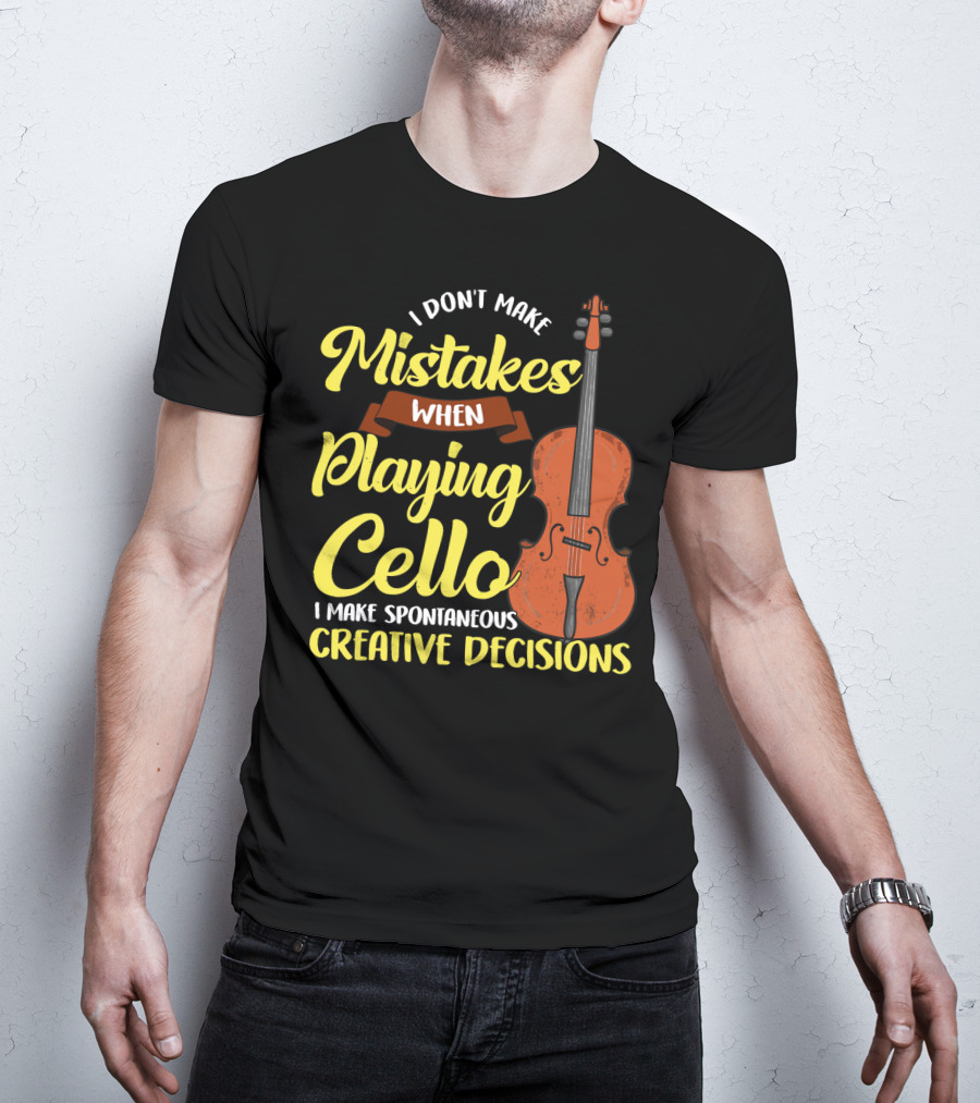 I Don't Make Mistakes When Playing Cello I Make Spontaneous Creative Decisions T-Shirt