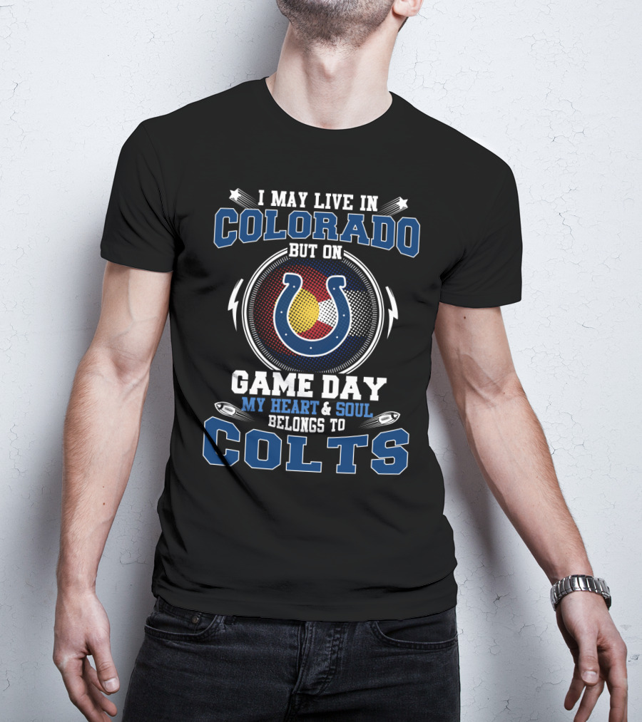 I May Live IN Colorado But On Game Day My Heart And Soul Belongs To Colts T-Shirt