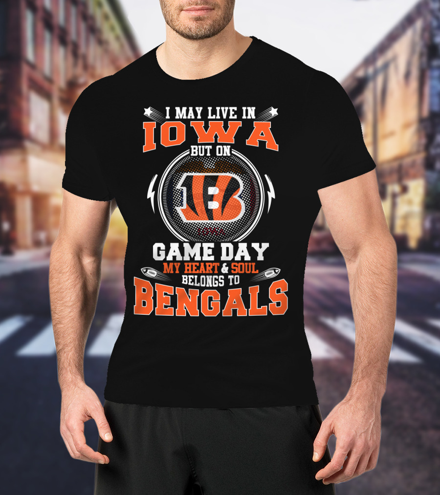 I May Live In Iowa But On Game Day My Heart And Soul Belongs To Cincinnati Bengals T-Shirt