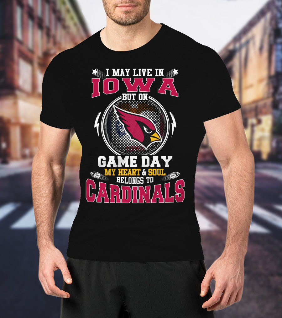I May Live In Iowa But On Game Day My Heart And Soul Belongs To Cardinals T-Shirt