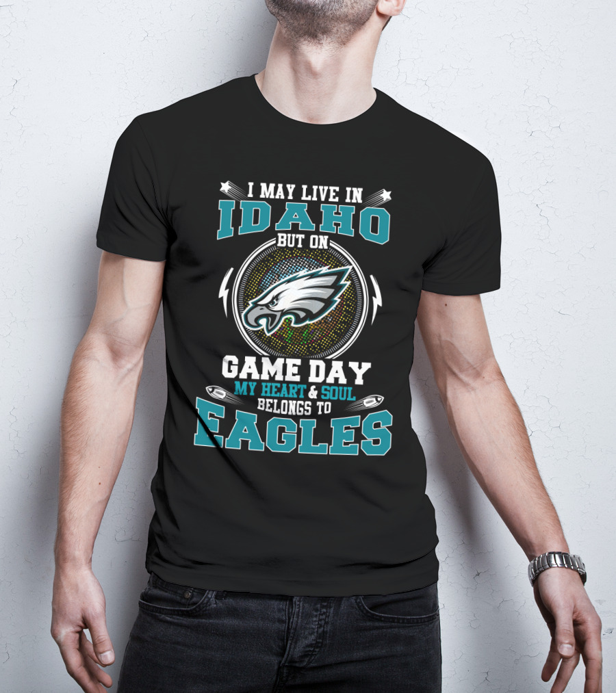 I May Live In Idaho But On Game Day My Heart And Soul Belongs To Eagles T-Shirt