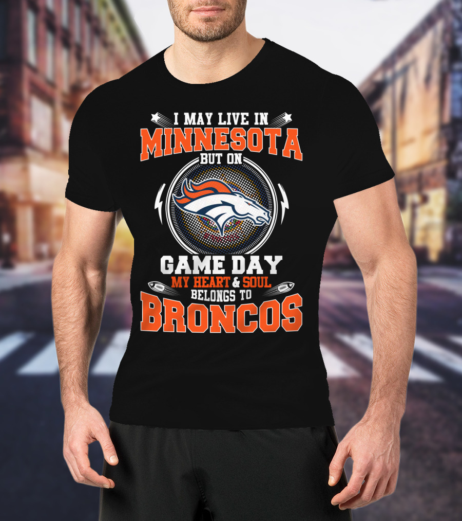 I May Live IN Minnesota But On Game Day My Heart And Soul Belongs To Broncos T-Shirt