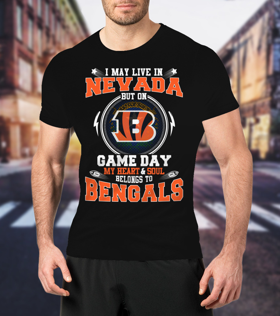 I May Live In Nevada But On Game Day My Heart And Soul Belongs To Bengals T-Shirt