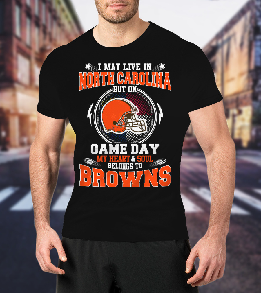 I May Live In North Carolina But On Game Day My Heart & Soul Belongs To Browns T-Shirt