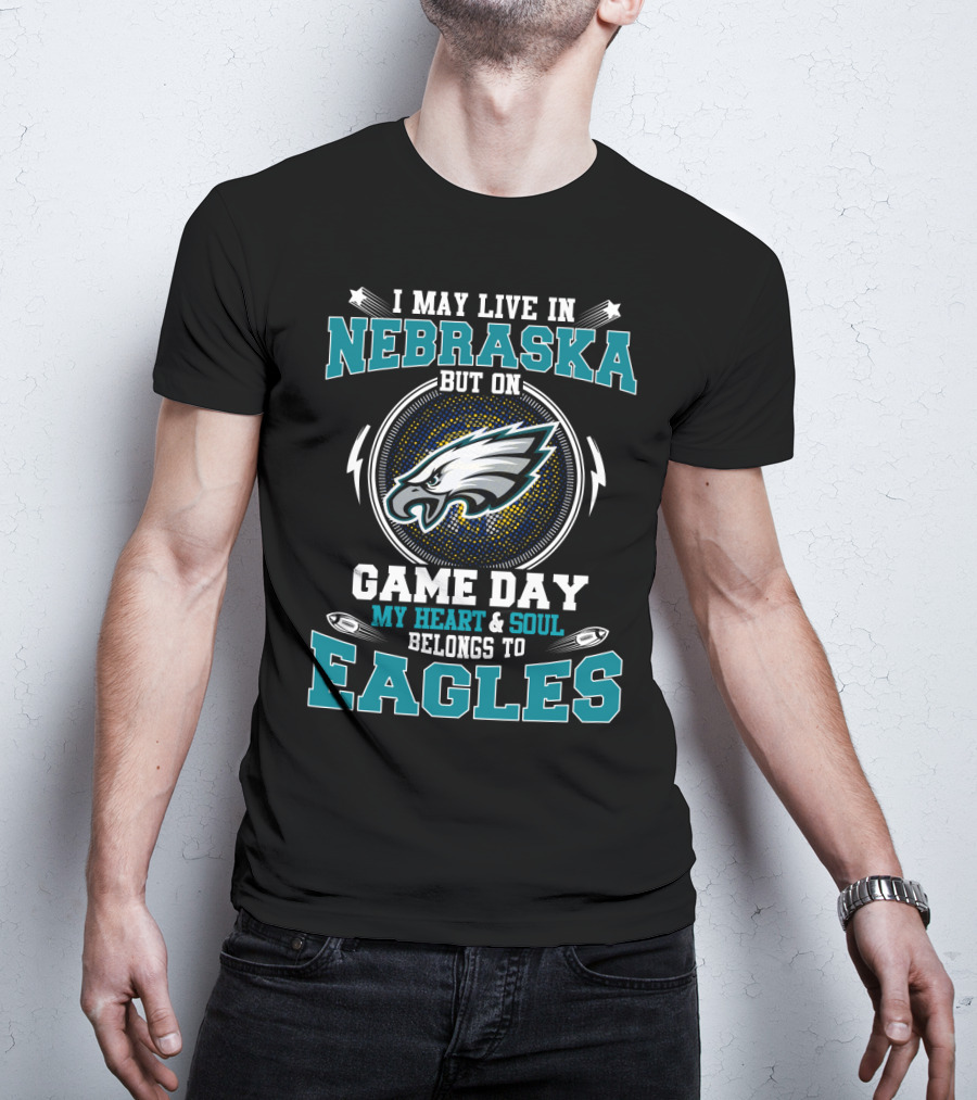 I May Live In Nebraska But On Game Day My Heart And Soul Belongs To Eagles T-Shirt