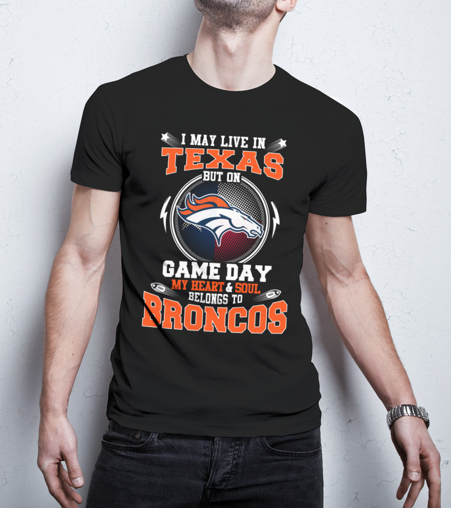 I May Live In Texas But On Game Day My Heart And Soul Belongs To Broncos T-Shirt