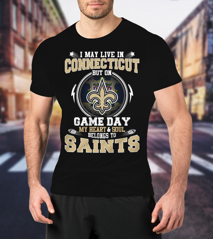 I May Live In Connecticut But On Game Day My Heart And Soul Belongs To Saints T-Shirt