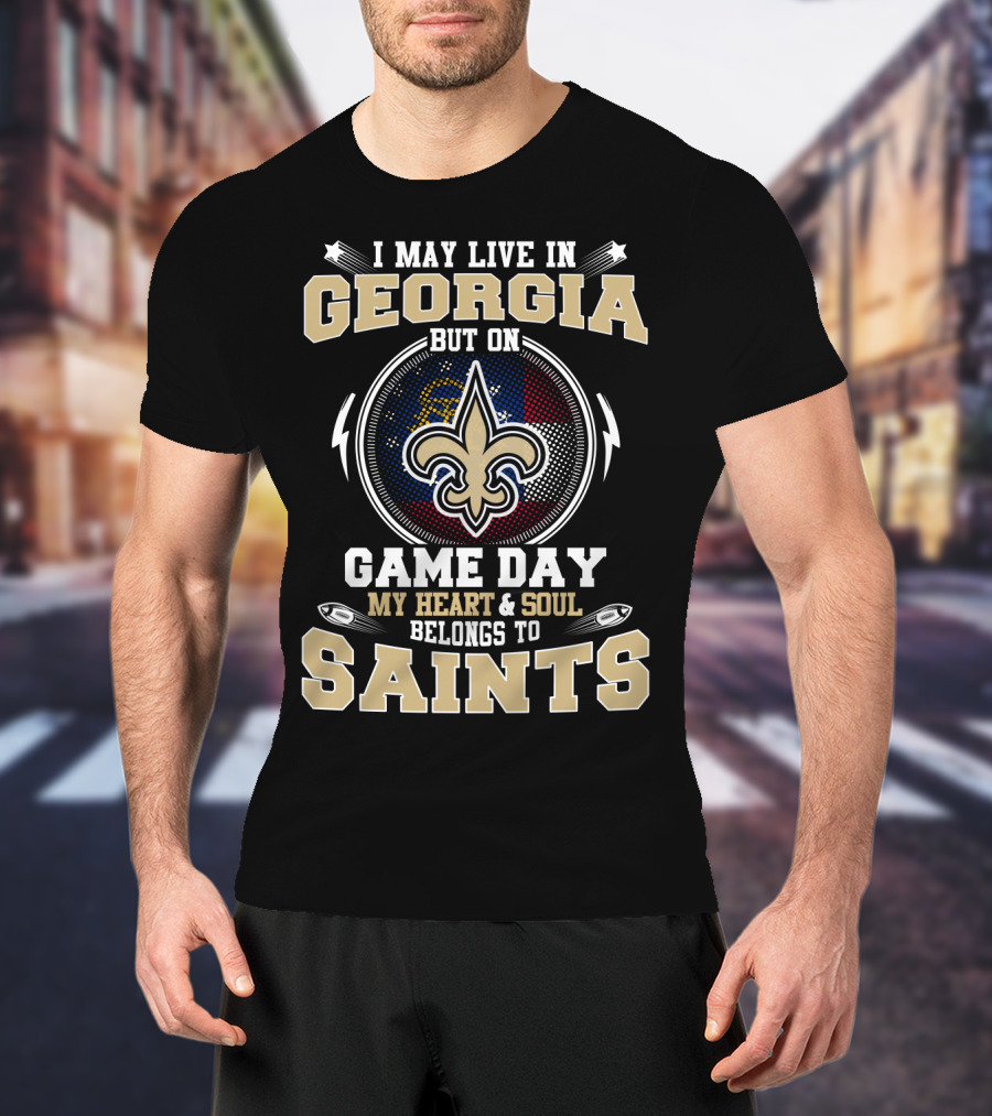 I May Live IN Georgia But On Game Day My Heart And Soul Belongs To Saints T-Shirt