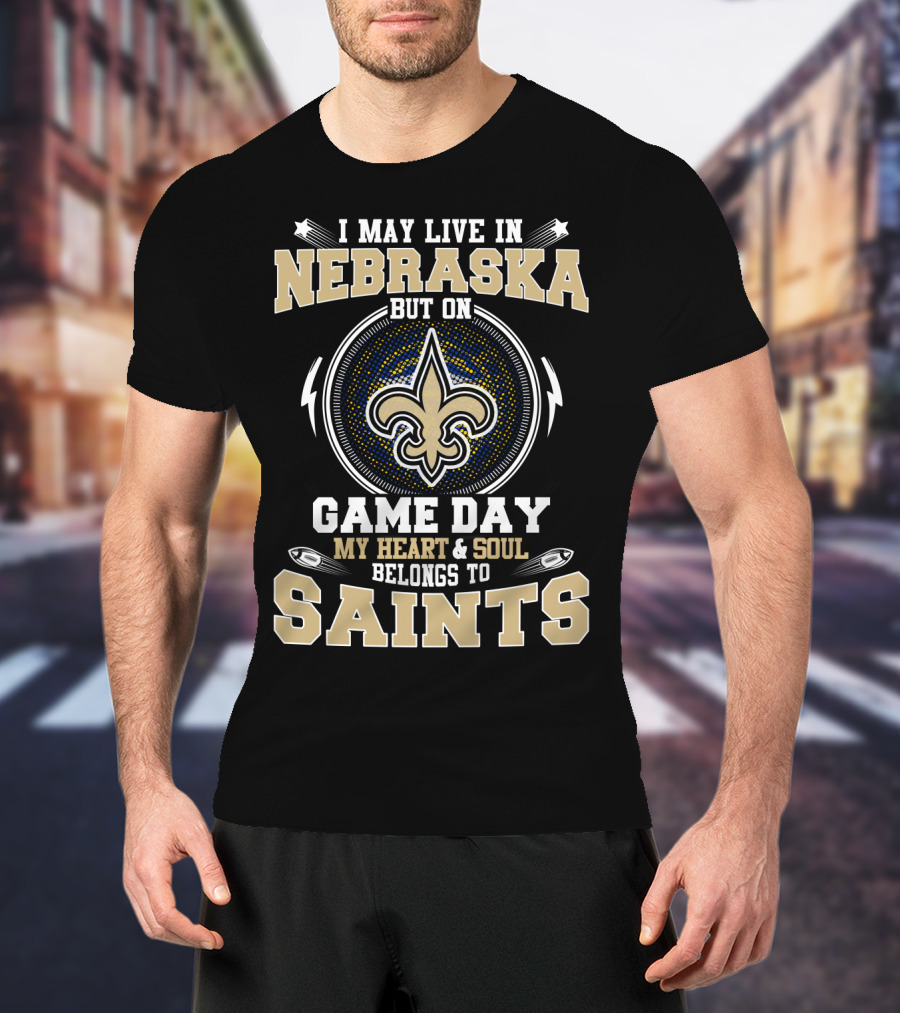 I May Live IN Nebraska But On Game Day My Heart And Soul Belongs To Saints T-Shirt