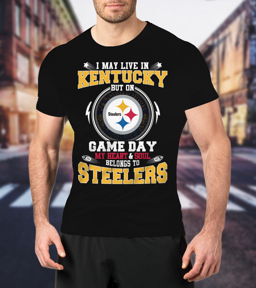 I May Live In Kentucky But On Game Day My Heart And Soul Belongs To Steelers T-Shirt