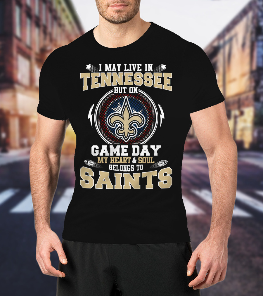 I May Live In Tennessee But On Game Day My Heart And Soul Belongs To Saints T-Shirt