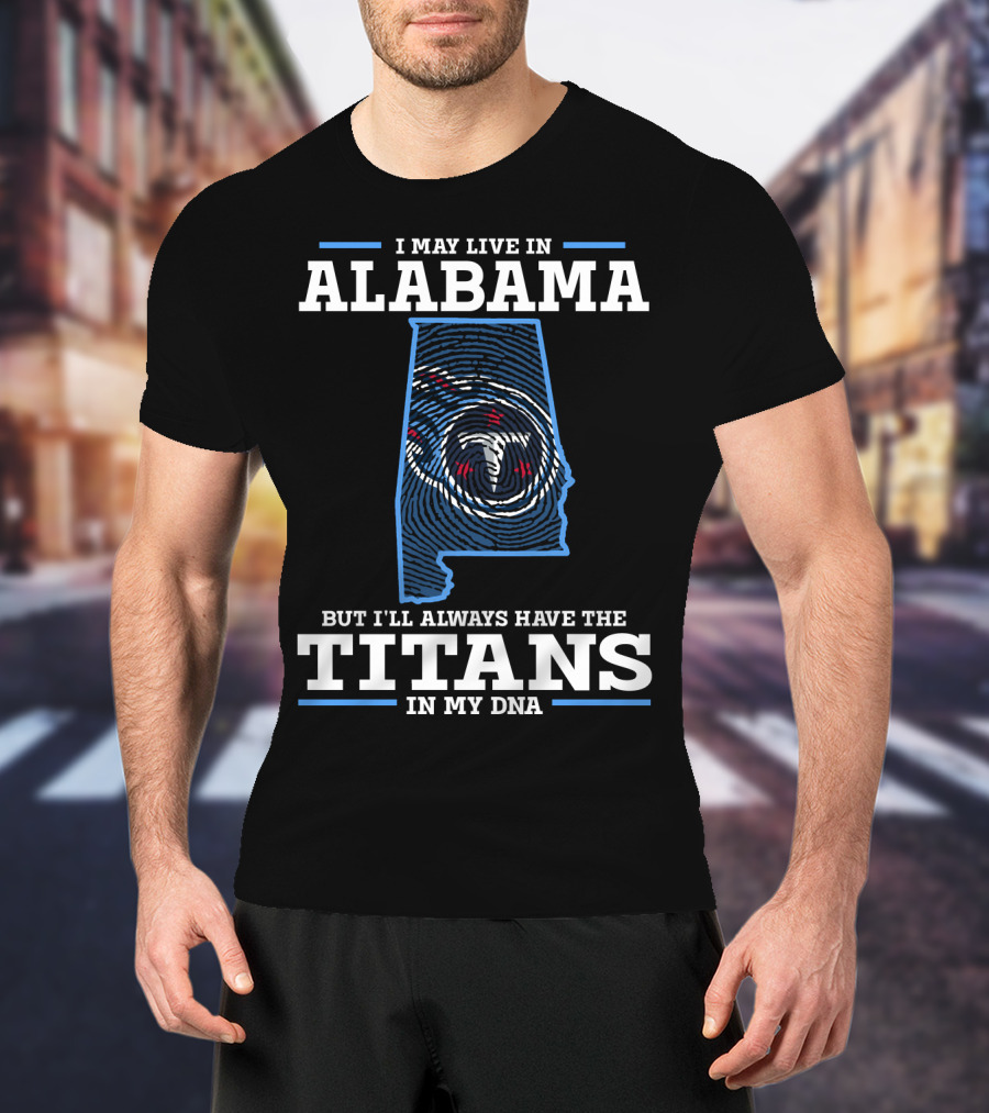 I May Live In Alabama But I'll Always Have The Titans In My DNA T-Shirt