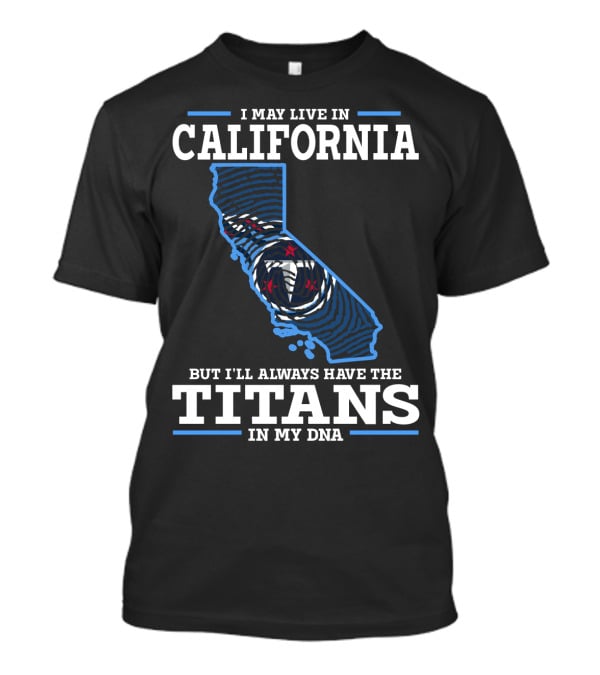 I May Live IN California But I'll Always Have The Titans IN My Dna T-Shirt