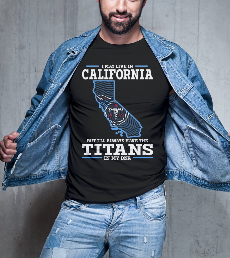 I May Live IN California But I'll Always Have The Titans IN My Dna T-Shirt