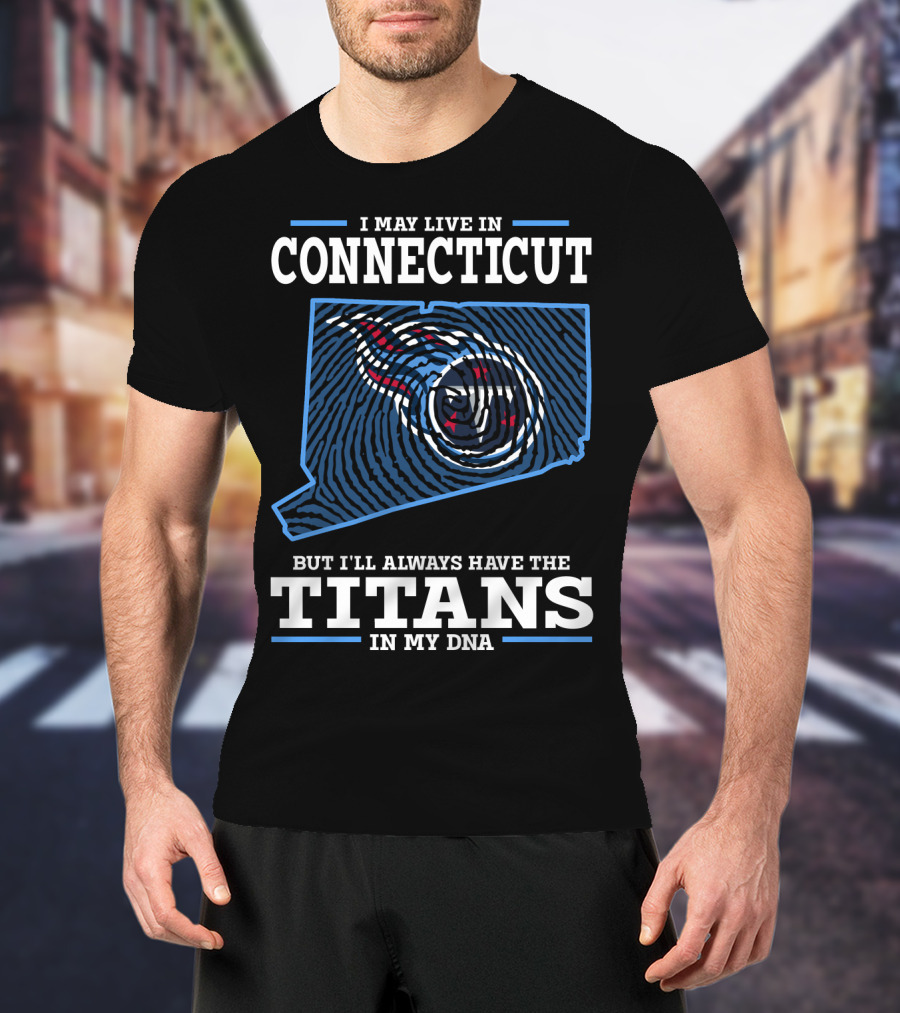 I May Live IN Connecticut But I'll Always Have The Titans IN My Dna T-Shirt