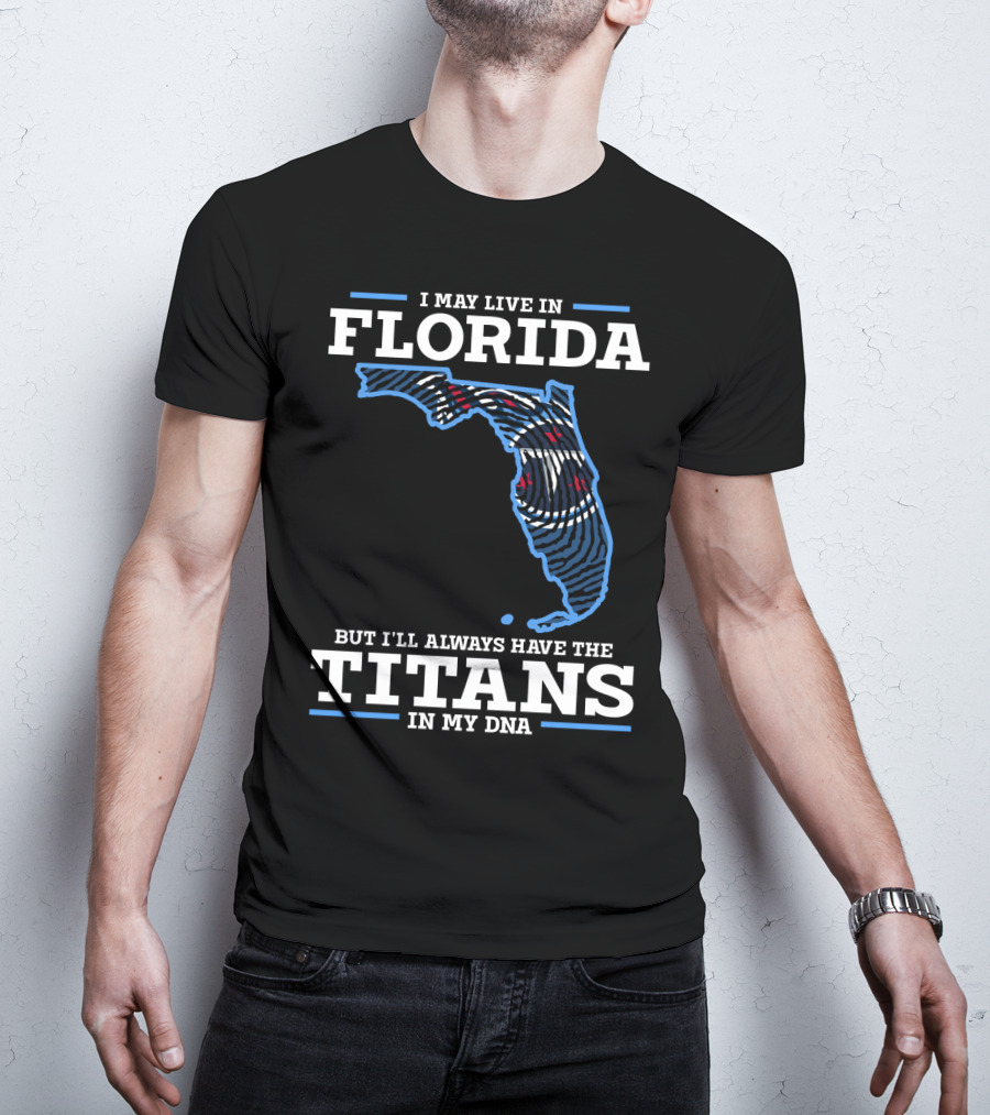 I May Live In Florida But I'll Always Have The Titans In My DNA T-Shirt