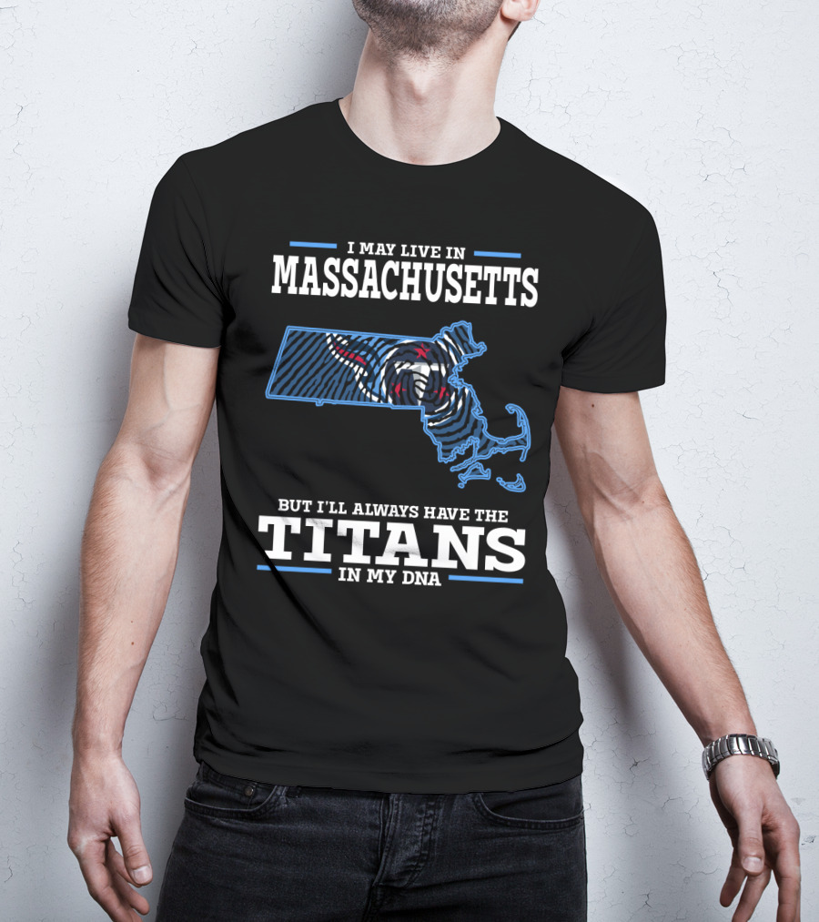 I May Live In Massachusetts But I'll Always Have The Titans In My DNA T-Shirt