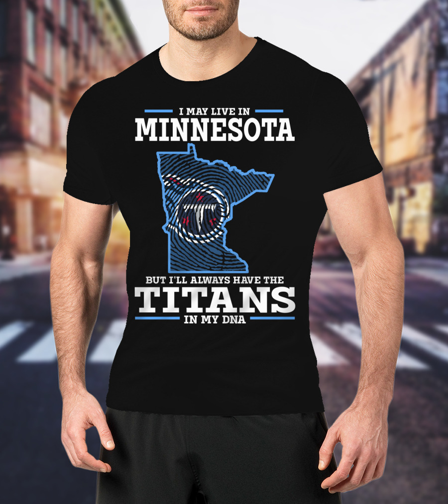 I May Live IN Minnesota But I'll Always Have The Titans IN My Dna T-Shirt