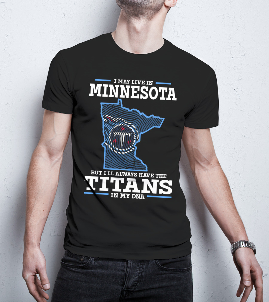 I May Live IN Minnesota But I'll Always Have The Titans IN My Dna T-Shirt