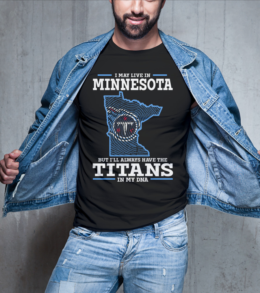 I May Live IN Minnesota But I'll Always Have The Titans IN My Dna T-Shirt