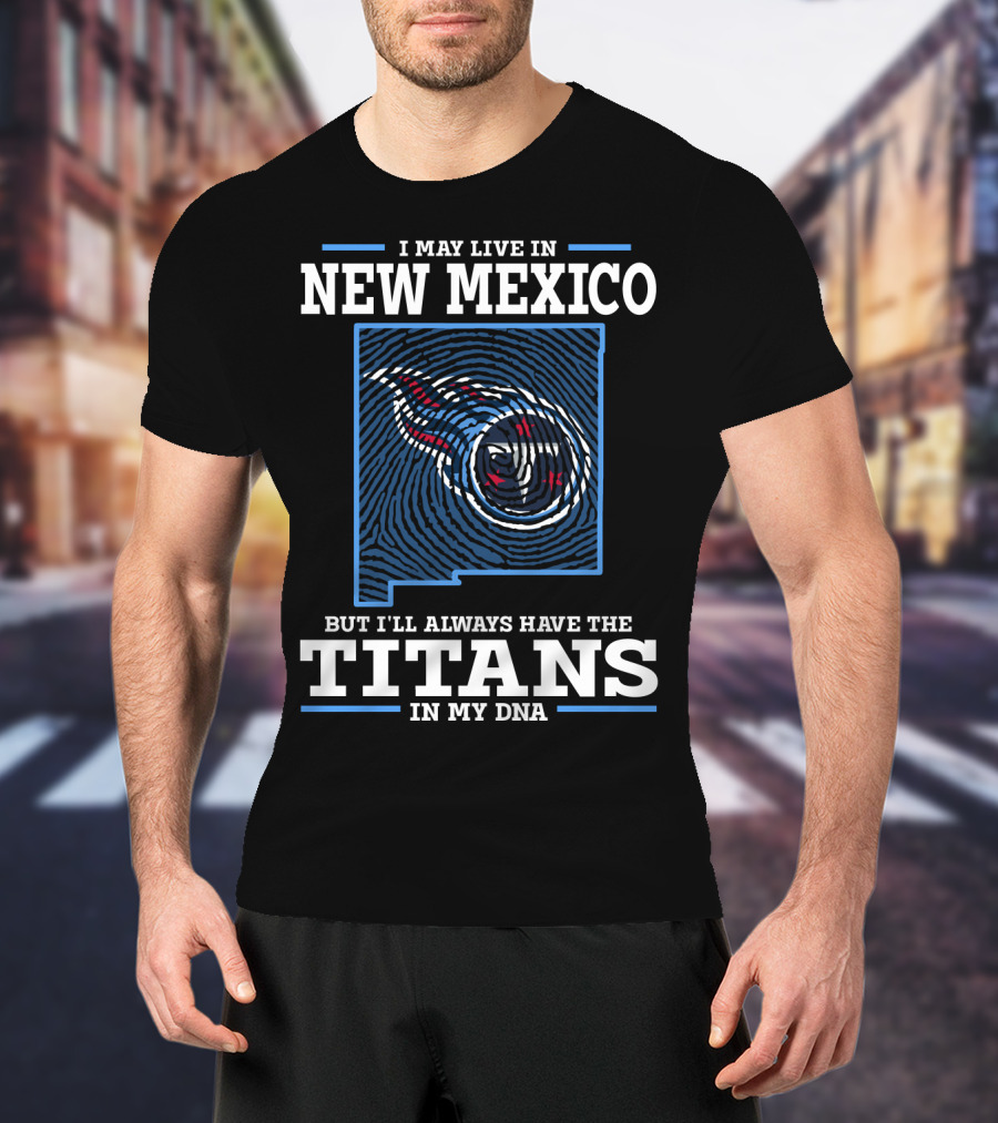 I May Live IN New Mexico But I'll Always Have The Titans IN My Dna T-Shirt
