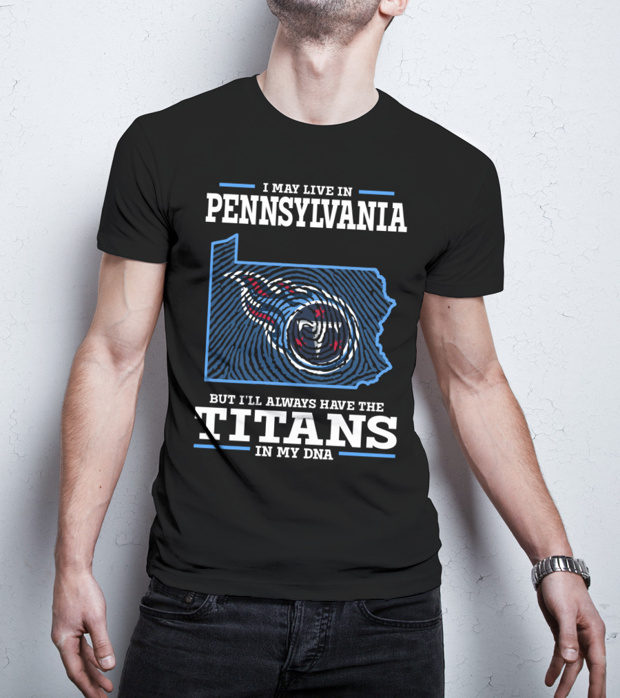 I May Live In Pennsylvania But I'll Always Have The Titans In My DNA T-Shirt