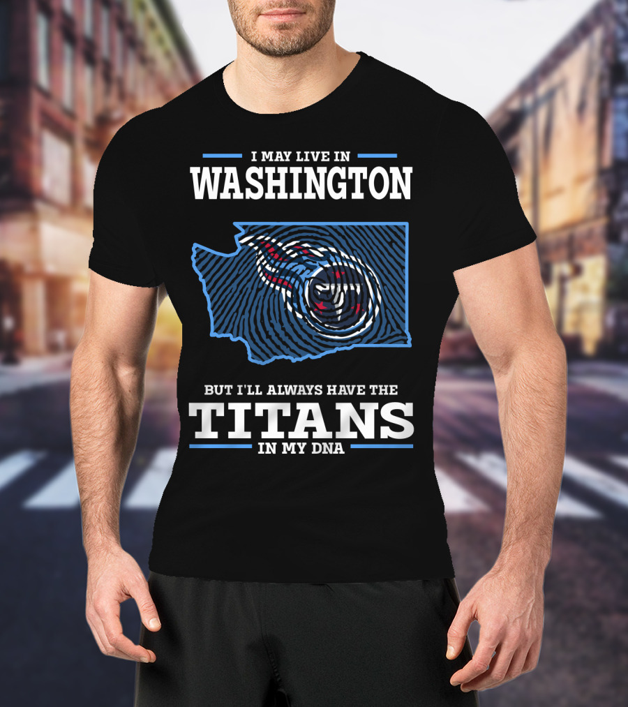 I May Live In Washington But I'll Always Have The Titans In My DNA T-Shirt