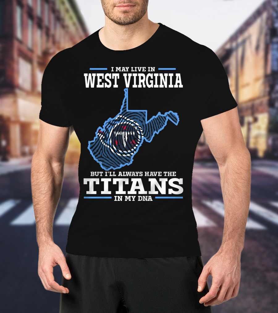 I May Live In West Virginia But I'll Always Have The Titans In My DNA T-Shirt