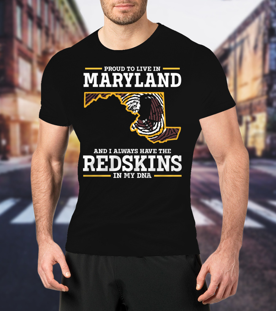 Proud To Live In Maryland And I Always Have The Redskins In My Dna T-Shirt
