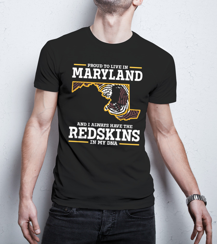 Proud To Live In Maryland And I Always Have The Redskins In My Dna T-Shirt