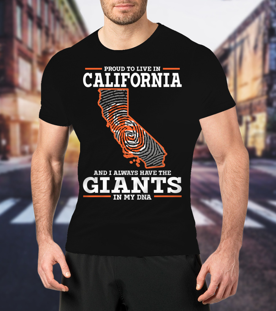 Proud To Live IN California And I Always Have The Giants IN My Dna T-Shirt