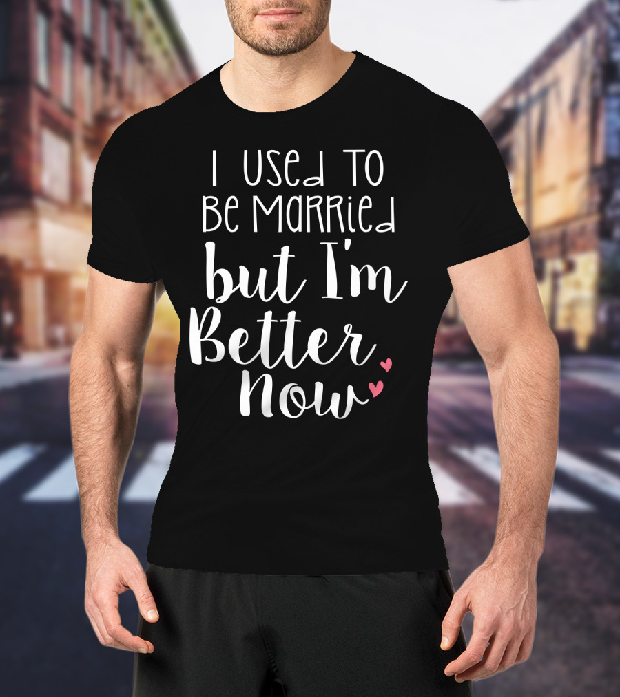 I Used To Be Married But I'm Better Now With Hearts T-Shirt
