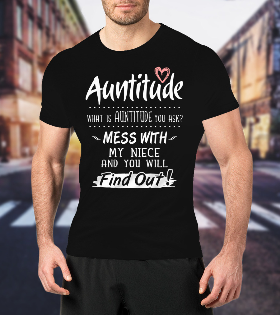 Auntitude What Is Auntitude You Ask Mess With My Niece And You Will Find Out With Heart T-Shirt