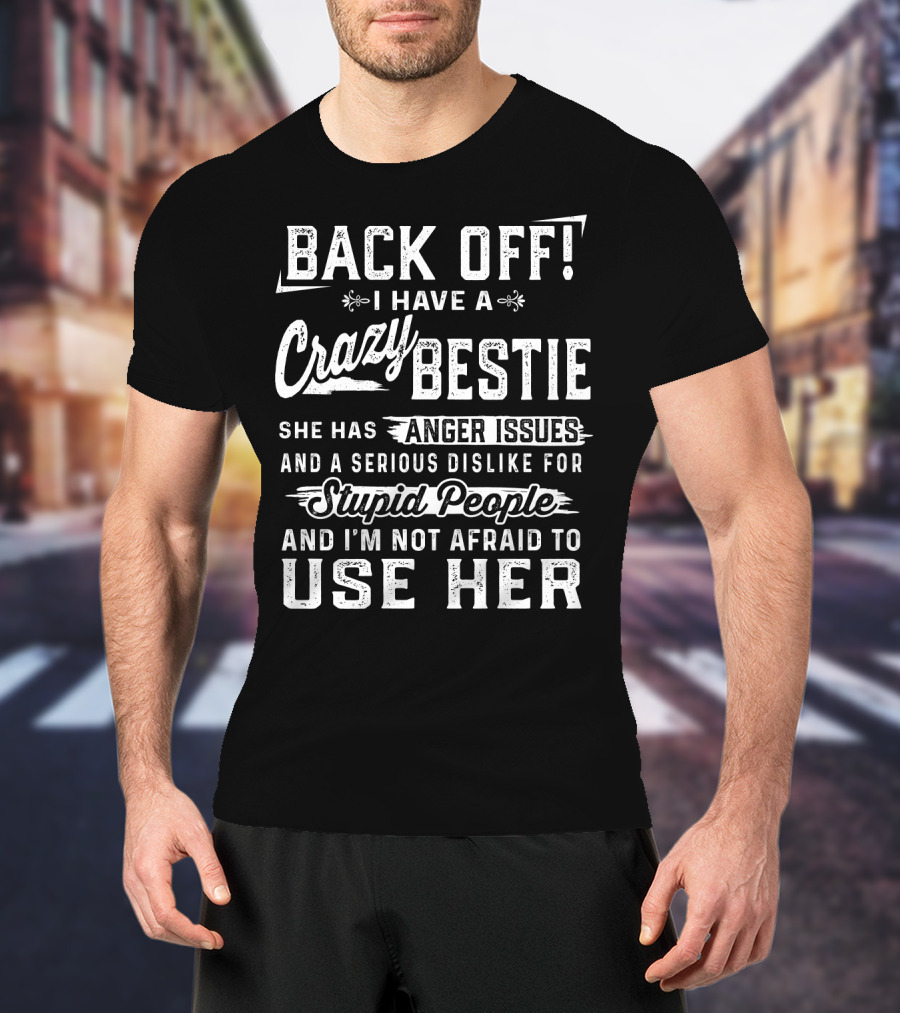 Back Off I Have A Crazy Bestie She Has Anger Issues Dislike For Stupid People Use Her T-Shirt