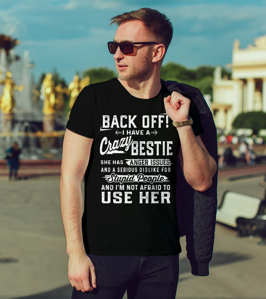 Back Off I Have A Crazy Bestie She Has Anger Issues Dislike For Stupid People Use Her T-Shirt