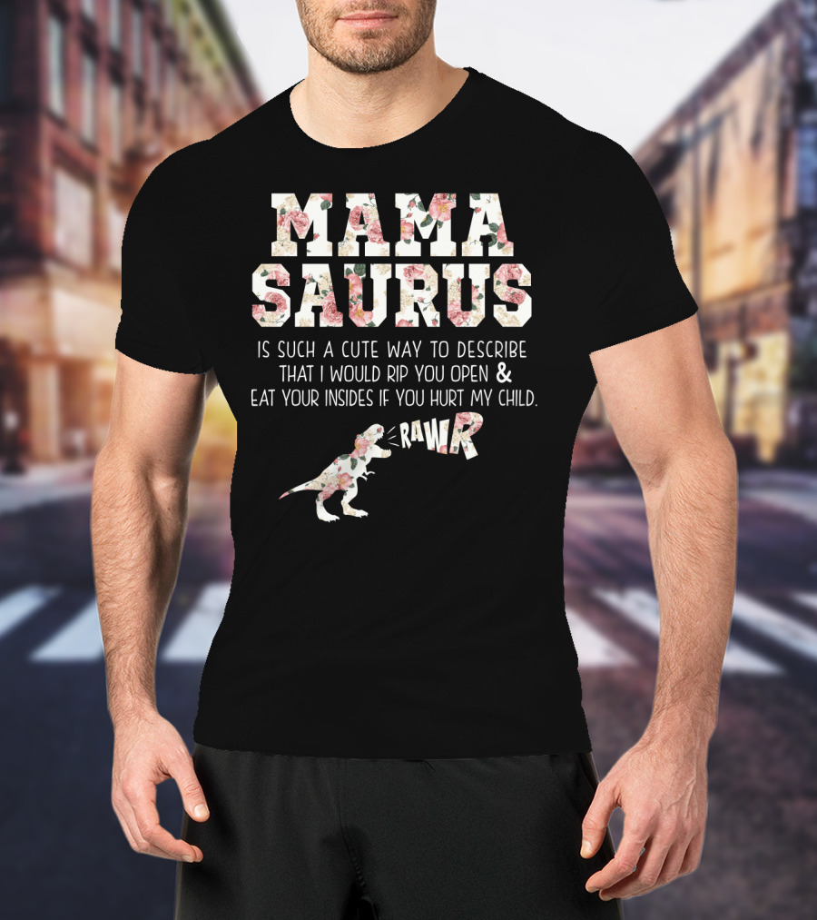 Mama Saurus Is Such A Cute Way To Describe That I Would Rip You Open And Eat Your Insides If You Hurt My Child Rawr T-Shirt