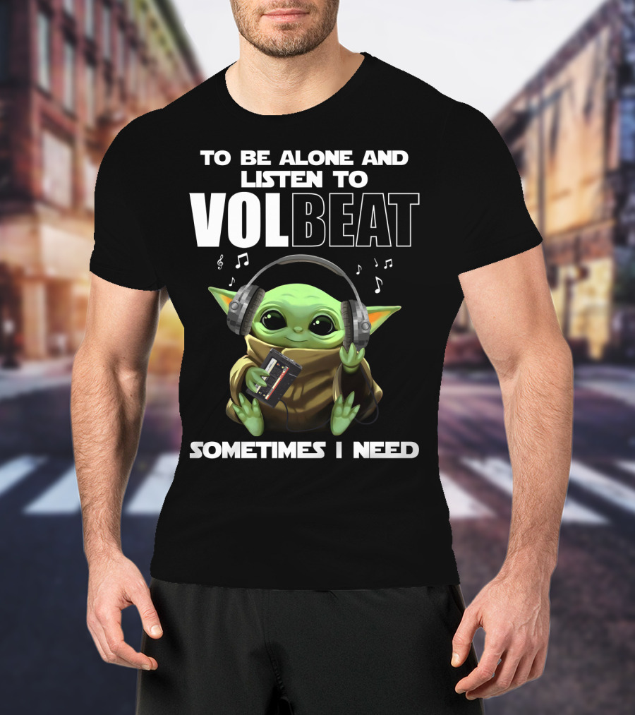 To Be Alone And Listen To Volbeat Sometimes I Need T-Shirt