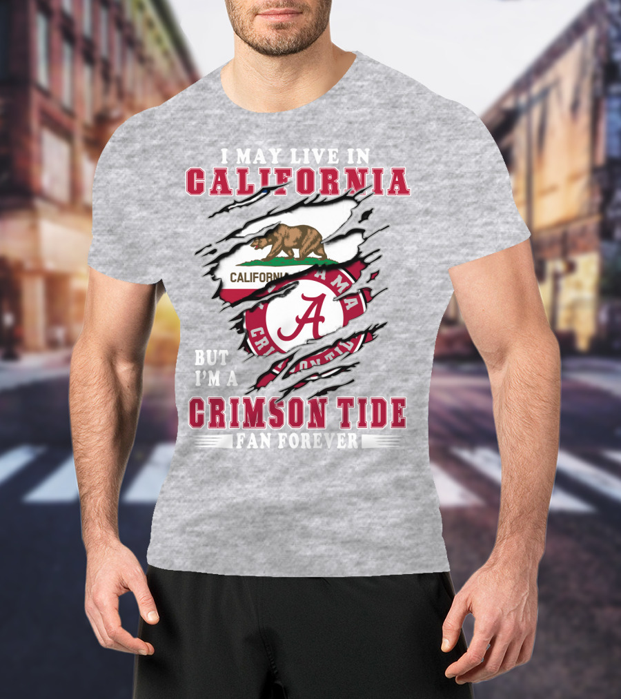 I May Live In California But I'm A Crimson Tide Fan Forever T-Shirt