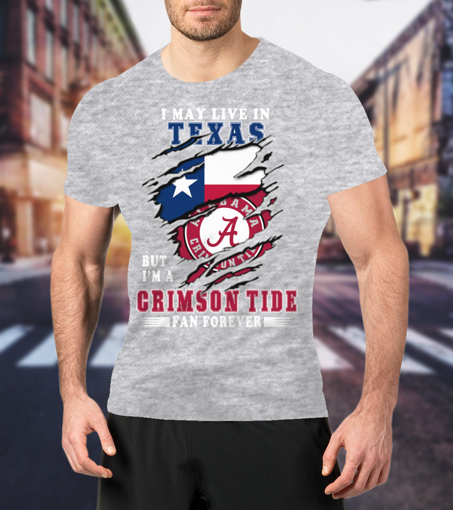 I May Live In Texas But I'm A Crimson Tide Fan Forever Alabama Crimson Tide T-Shirt