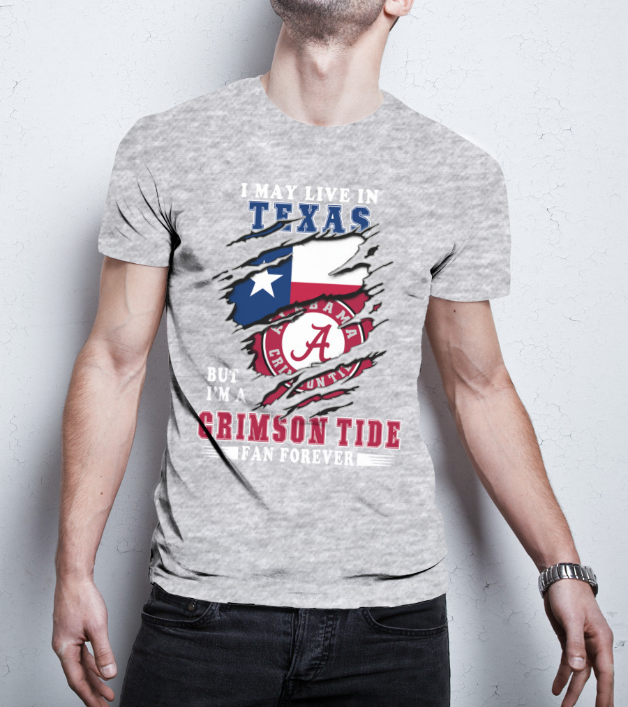 I May Live In Texas But I'm A Crimson Tide Fan Forever Alabama Crimson Tide T-Shirt