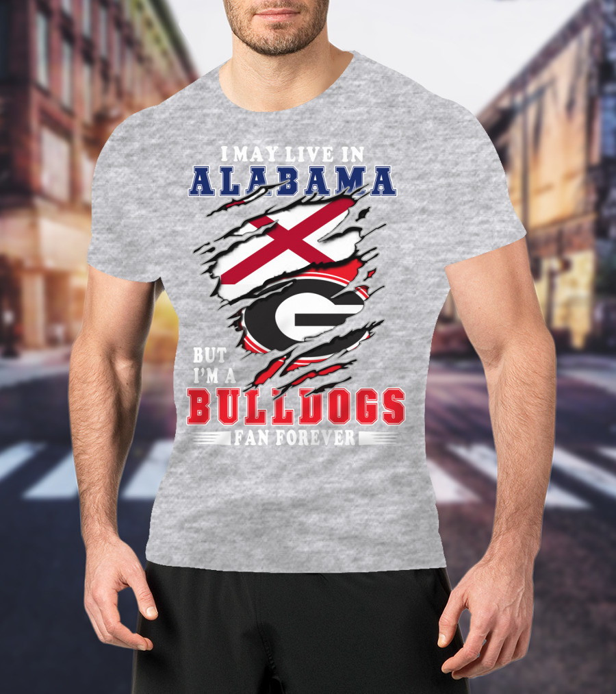 I May Live In Alabama But I'm A Bulldogs Fan Forever T-Shirt