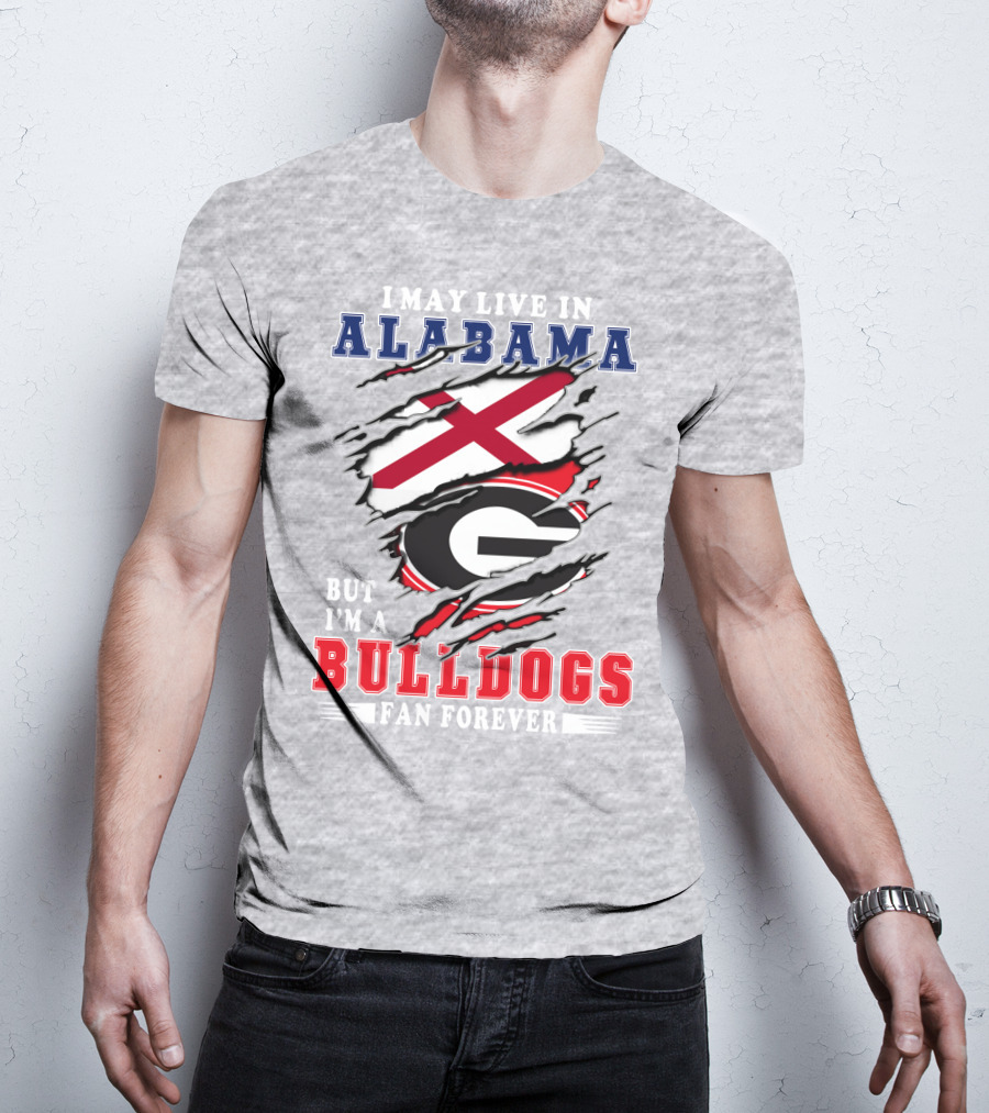 I May Live In Alabama But I'm A Bulldogs Fan Forever T-Shirt