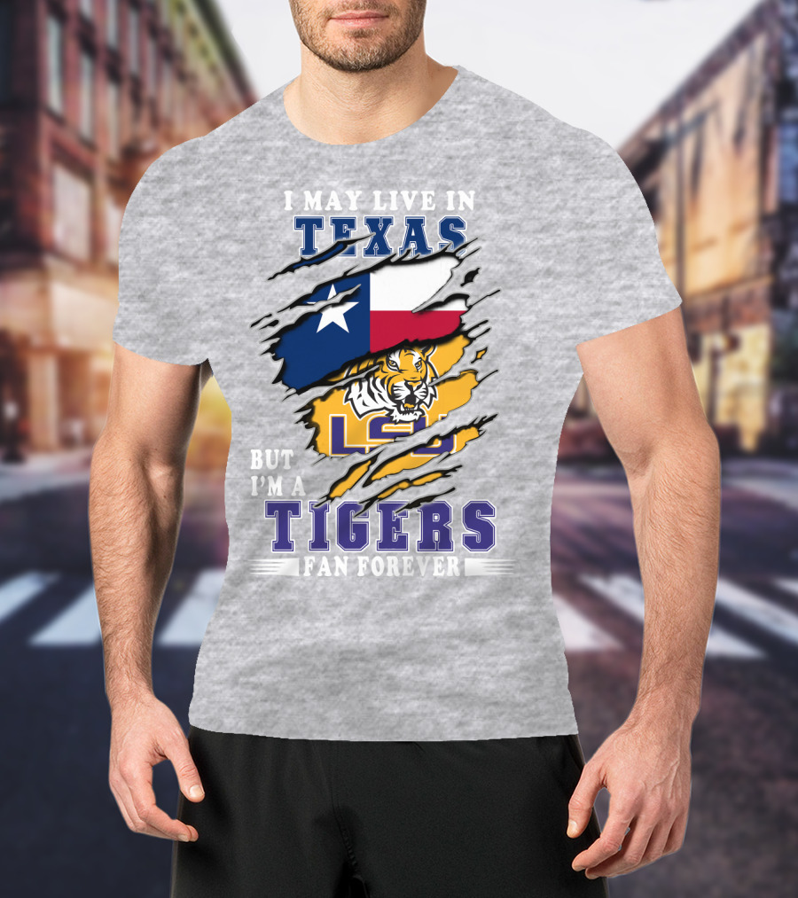 I May Live In Texas But I'm A Lsu Tigers Fan Forever T-Shirt