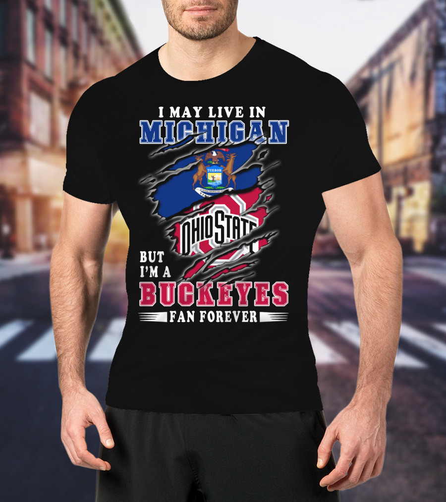 I May Live In Michigan But I'm A Buckeyes Fan Forever Ohio State T-Shirt